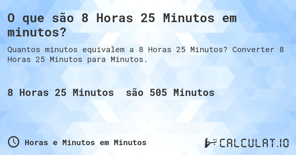 O que são 8 Horas 25 Minutos em minutos?. Converter 8 Horas 25 Minutos para Minutos.