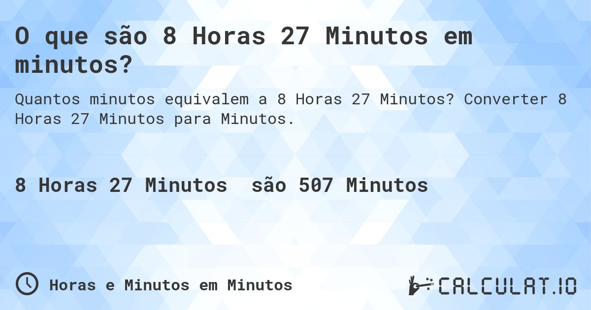 O que são 8 Horas 27 Minutos em minutos?. Converter 8 Horas 27 Minutos para Minutos.