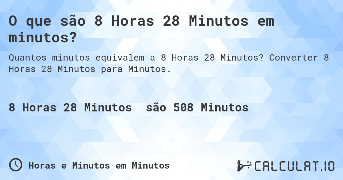 O que são 8 Horas 28 Minutos em minutos?. Converter 8 Horas 28 Minutos para Minutos.