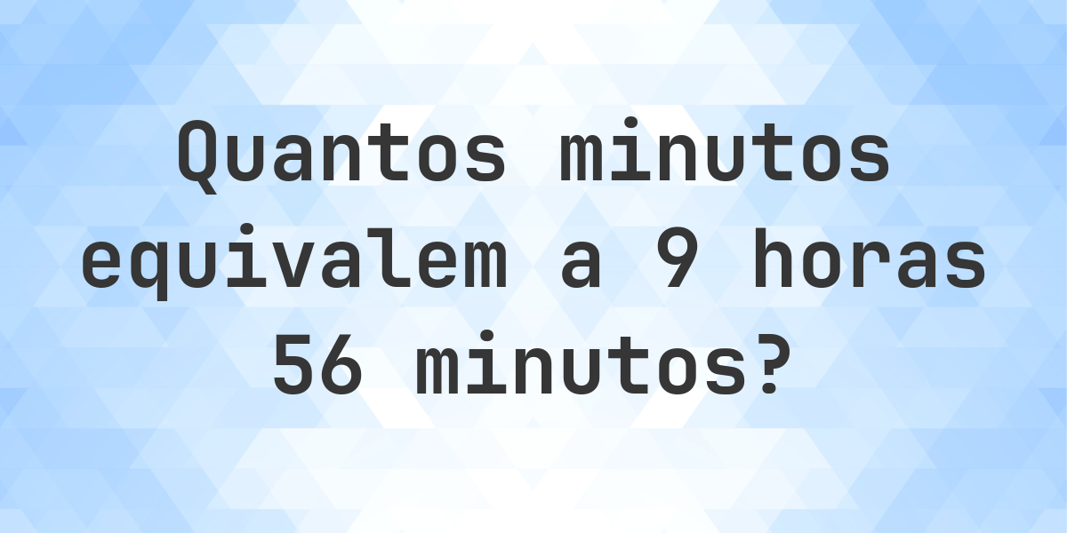 O que são 9 Horas 56 Minutos em minutos? - Calculatio