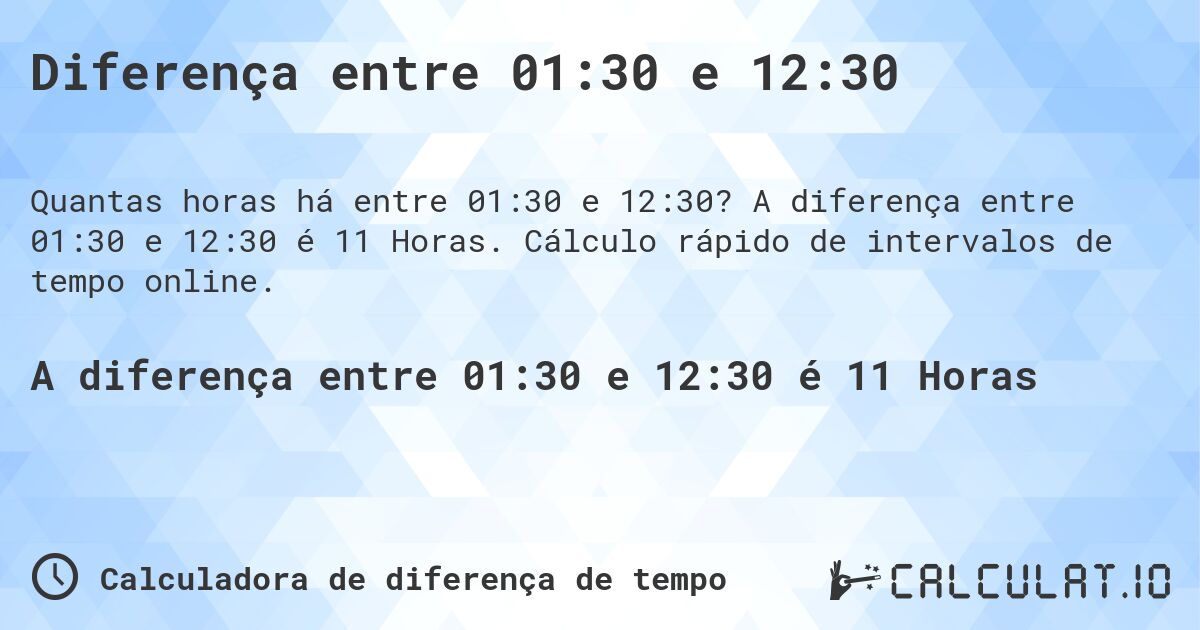 Diferença entre 01:30 e 12:30. A diferença entre 01:30 e 12:30 é 11 Horas. Cálculo rápido de intervalos de tempo online.