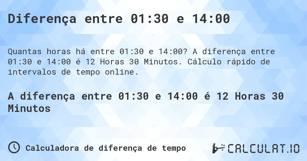 Diferença entre 01:30 e 14:00. A diferença entre 01:30 e 14:00 é 12 Horas 30 Minutos. Cálculo rápido de intervalos de tempo online.
