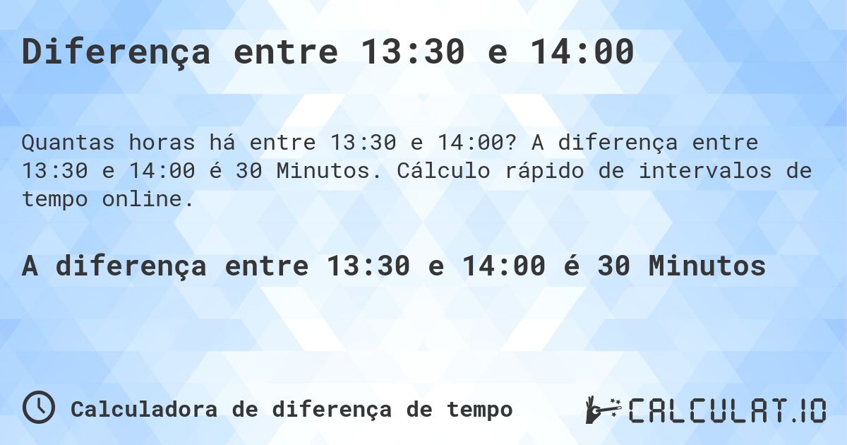 Diferença entre 13:30 e 14:00. A diferença entre 13:30 e 14:00 é 30 Minutos. Cálculo rápido de intervalos de tempo online.