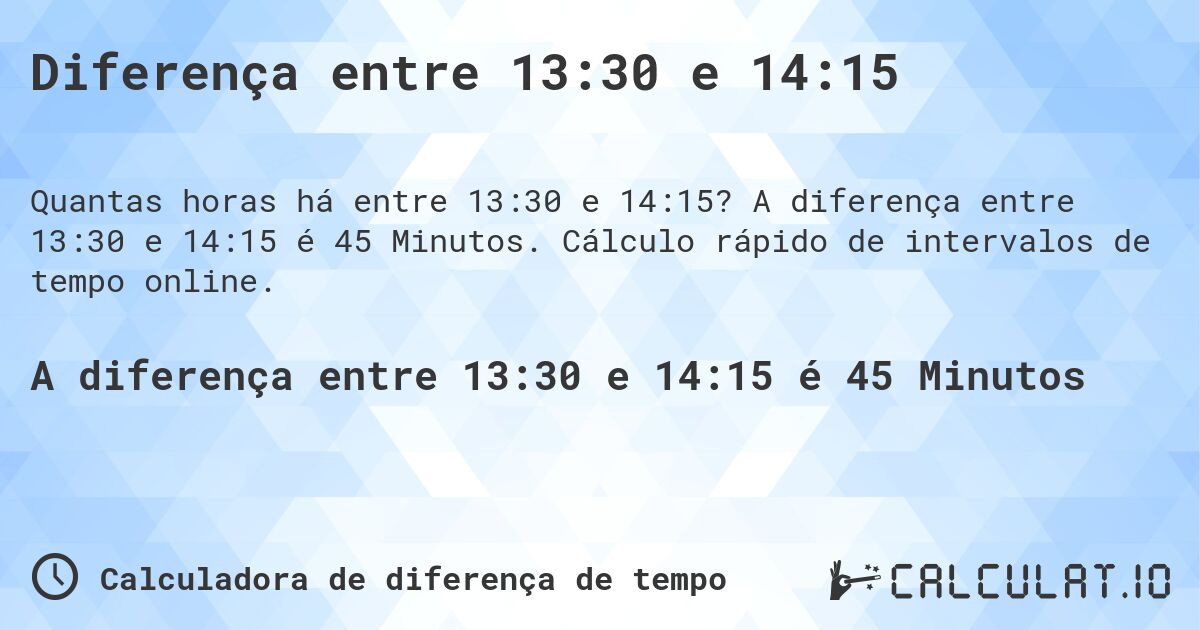 Diferença entre 13:30 e 14:15. A diferença entre 13:30 e 14:15 é 45 Minutos. Cálculo rápido de intervalos de tempo online.