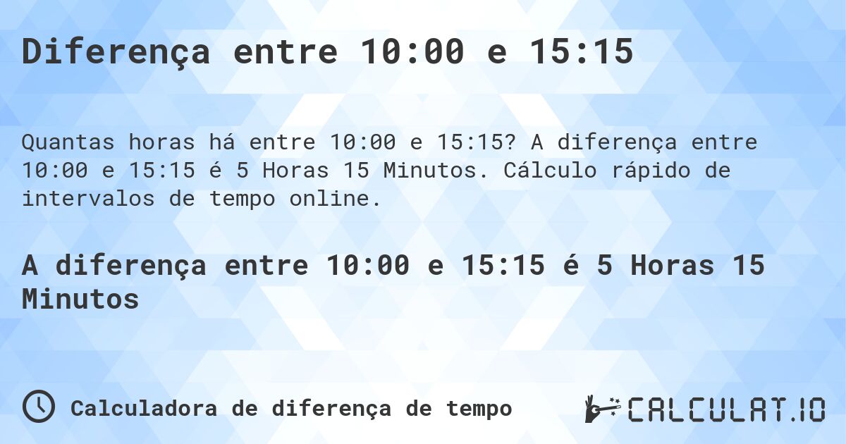 Diferença entre 10:00 e 15:15. A diferença entre 10:00 e 15:15 é 5 Horas 15 Minutos. Cálculo rápido de intervalos de tempo online.
