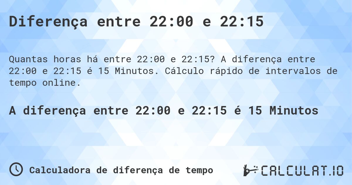 Diferença entre 22:00 e 22:15. A diferença entre 22:00 e 22:15 é 15 Minutos. Cálculo rápido de intervalos de tempo online.