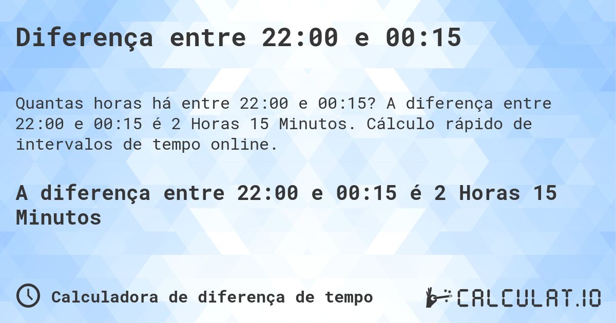 Diferença entre 22:00 e 00:15. A diferença entre 22:00 e 00:15 é 2 Horas 15 Minutos. Cálculo rápido de intervalos de tempo online.