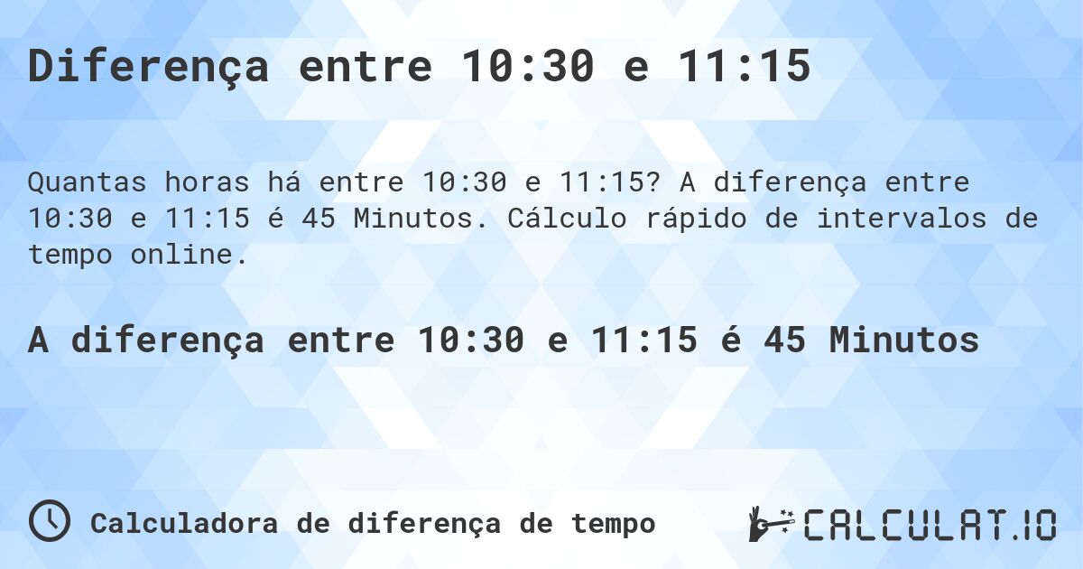 Diferença entre 10:30 e 11:15. A diferença entre 10:30 e 11:15 é 45 Minutos. Cálculo rápido de intervalos de tempo online.
