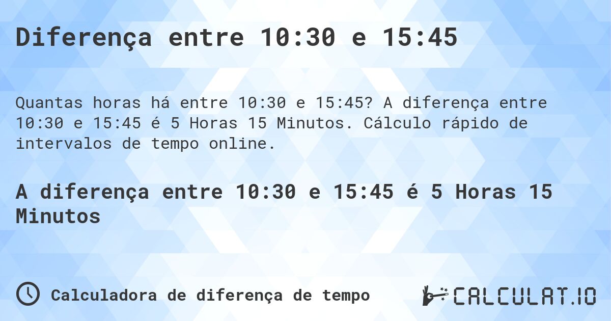 Diferença entre 10:30 e 15:45. A diferença entre 10:30 e 15:45 é 5 Horas 15 Minutos. Cálculo rápido de intervalos de tempo online.