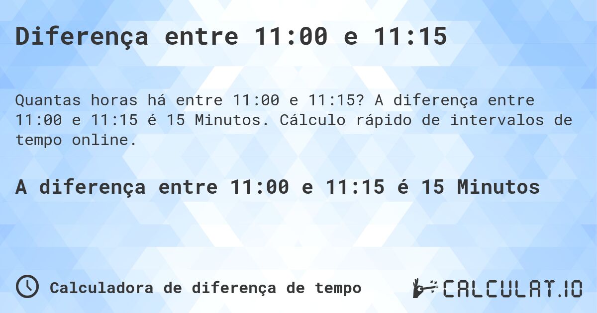 Diferença entre 11:00 e 11:15. A diferença entre 11:00 e 11:15 é 15 Minutos. Cálculo rápido de intervalos de tempo online.