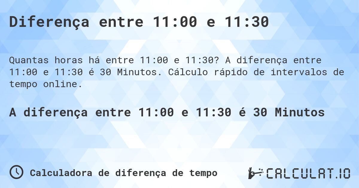 Diferença entre 11:00 e 11:30. A diferença entre 11:00 e 11:30 é 30 Minutos. Cálculo rápido de intervalos de tempo online.
