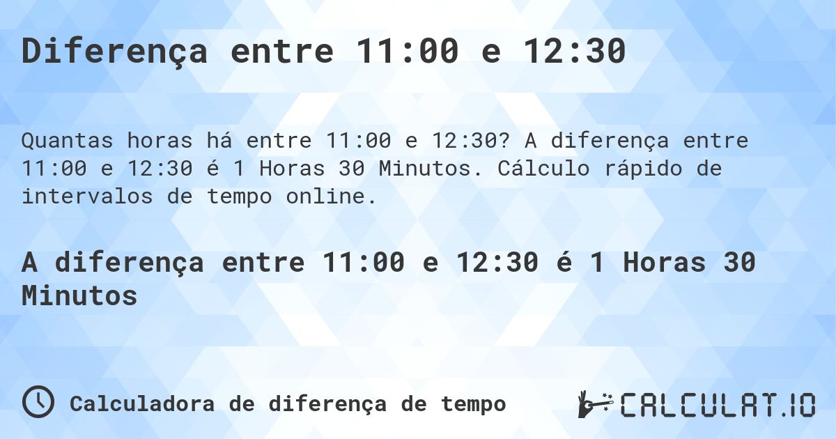 Diferença entre 11:00 e 12:30. A diferença entre 11:00 e 12:30 é 1 Horas 30 Minutos. Cálculo rápido de intervalos de tempo online.
