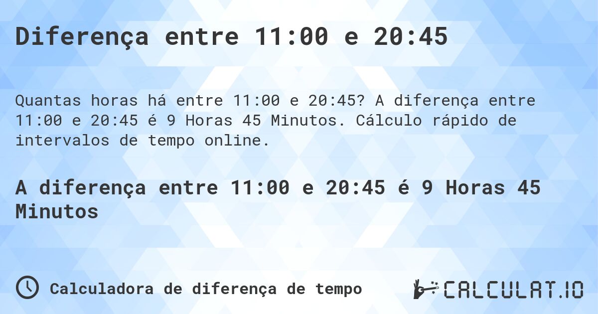 Diferença entre 11:00 e 20:45. A diferença entre 11:00 e 20:45 é 9 Horas 45 Minutos. Cálculo rápido de intervalos de tempo online.