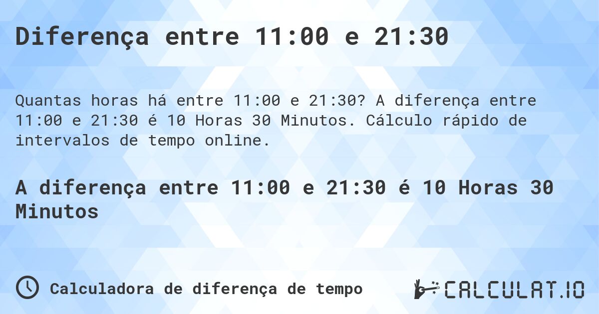 Diferença entre 11:00 e 21:30. A diferença entre 11:00 e 21:30 é 10 Horas 30 Minutos. Cálculo rápido de intervalos de tempo online.