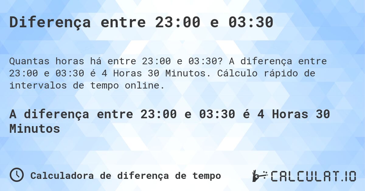 Diferença entre 23:00 e 03:30. A diferença entre 23:00 e 03:30 é 4 Horas 30 Minutos. Cálculo rápido de intervalos de tempo online.