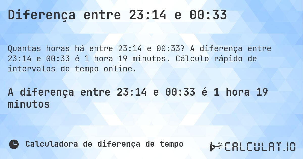 Diferença entre 23:14 e 00:33. A diferença entre 23:14 e 00:33 é 1 hora 19 minutos. Cálculo rápido de intervalos de tempo online.