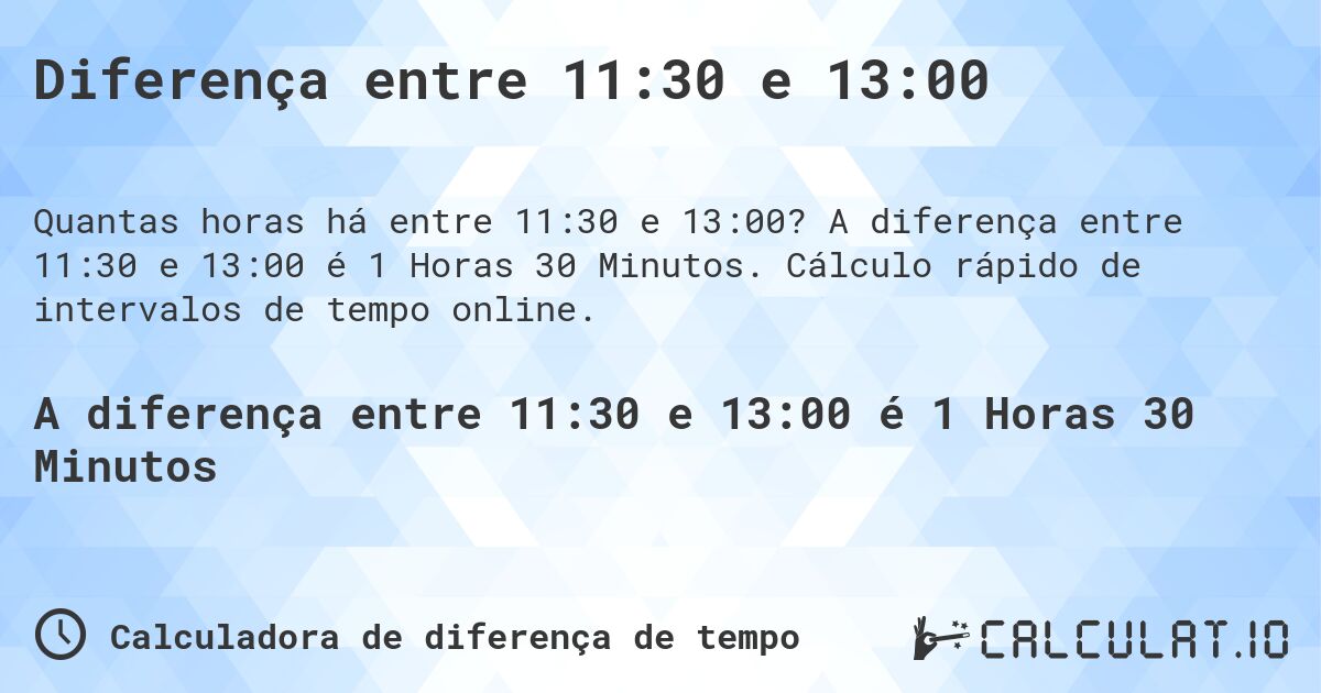 Diferença entre 11:30 e 13:00. A diferença entre 11:30 e 13:00 é 1 Horas 30 Minutos. Cálculo rápido de intervalos de tempo online.
