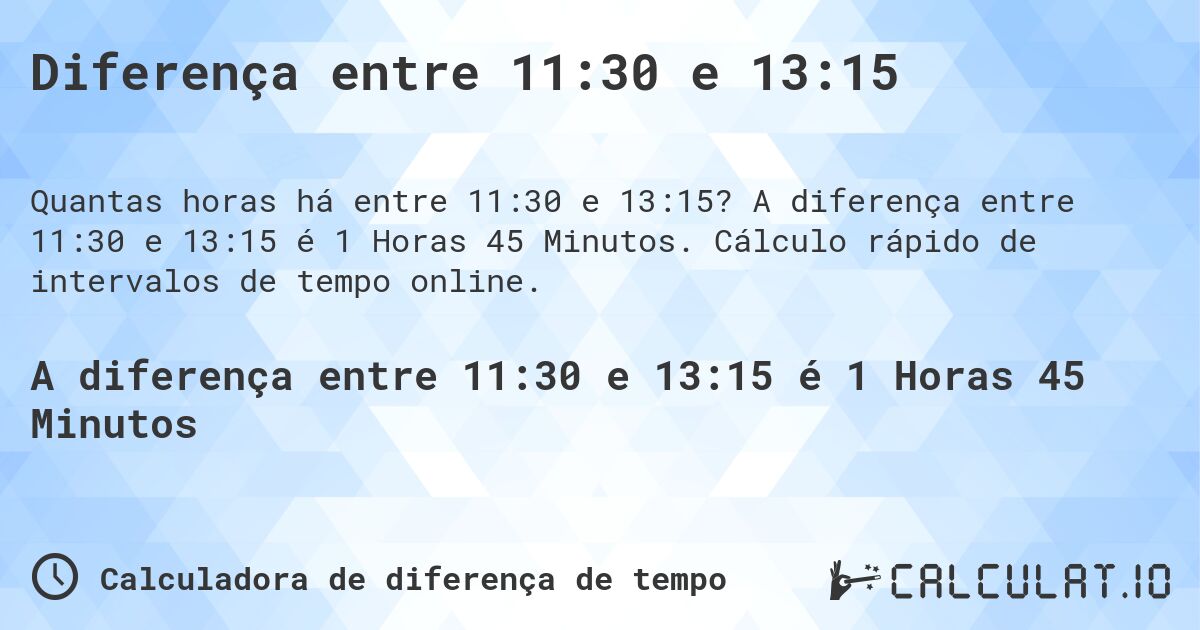 Diferença entre 11:30 e 13:15. A diferença entre 11:30 e 13:15 é 1 Horas 45 Minutos. Cálculo rápido de intervalos de tempo online.
