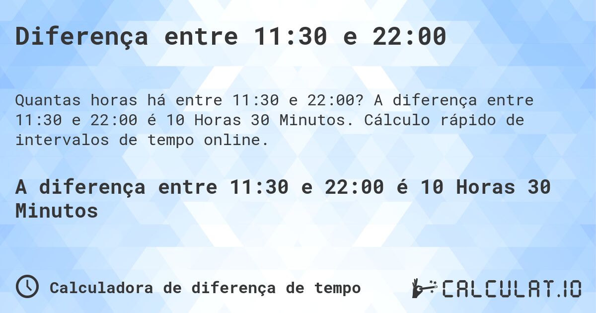 Diferença entre 11:30 e 22:00. A diferença entre 11:30 e 22:00 é 10 Horas 30 Minutos. Cálculo rápido de intervalos de tempo online.