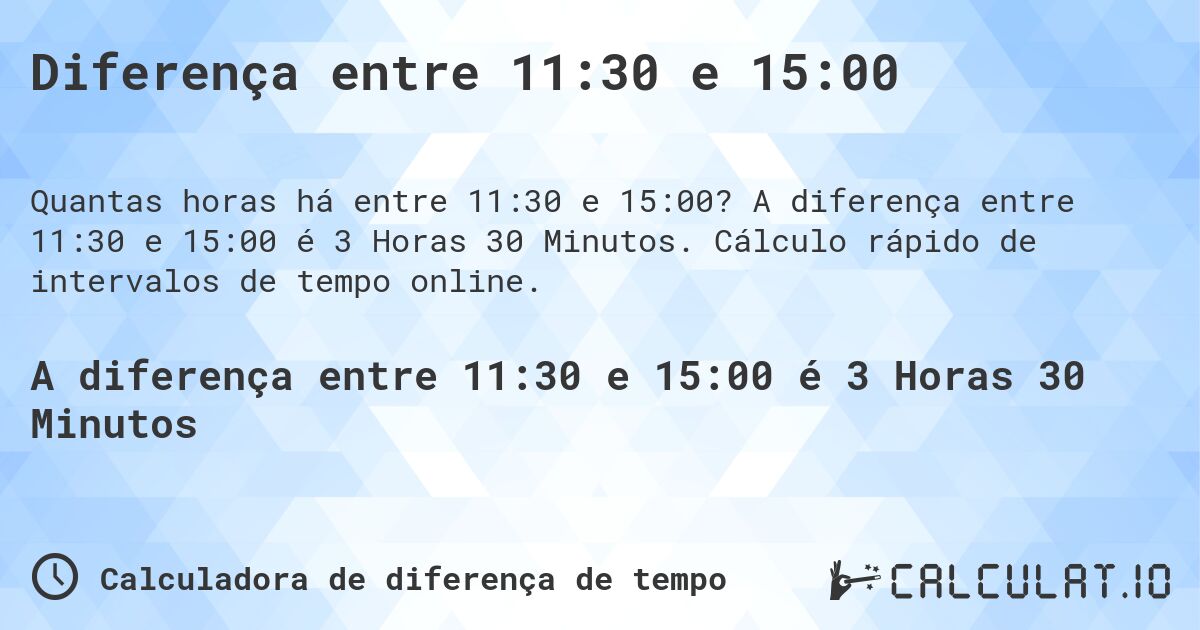 Diferença entre 11:30 e 15:00. A diferença entre 11:30 e 15:00 é 3 Horas 30 Minutos. Cálculo rápido de intervalos de tempo online.