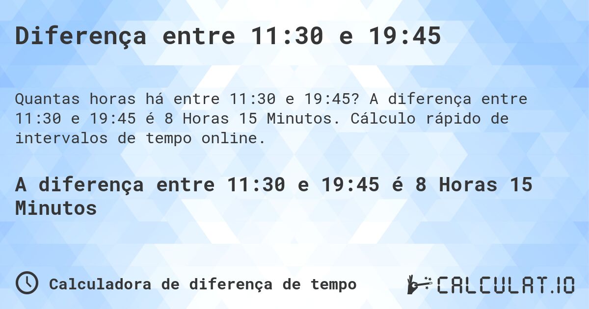 Diferença entre 11:30 e 19:45. A diferença entre 11:30 e 19:45 é 8 Horas 15 Minutos. Cálculo rápido de intervalos de tempo online.