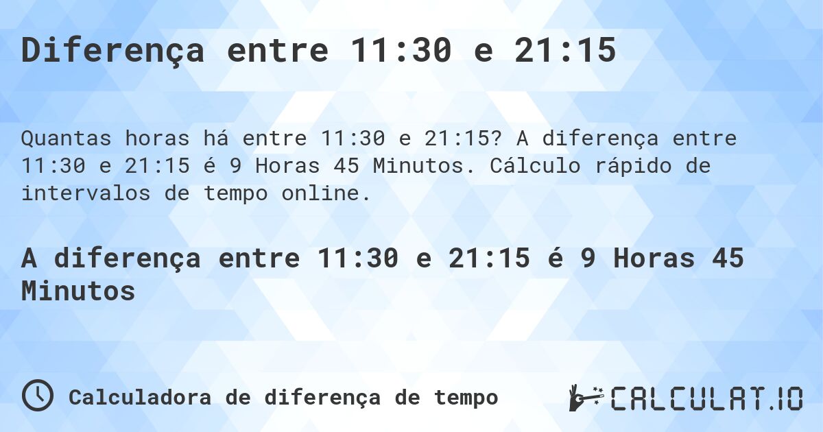 Diferença entre 11:30 e 21:15. A diferença entre 11:30 e 21:15 é 9 Horas 45 Minutos. Cálculo rápido de intervalos de tempo online.