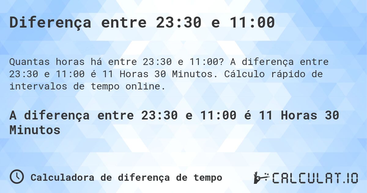 Diferença entre 23:30 e 11:00. A diferença entre 23:30 e 11:00 é 11 Horas 30 Minutos. Cálculo rápido de intervalos de tempo online.