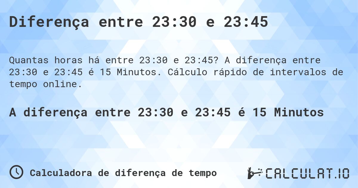 Diferença entre 23:30 e 23:45. A diferença entre 23:30 e 23:45 é 15 Minutos. Cálculo rápido de intervalos de tempo online.