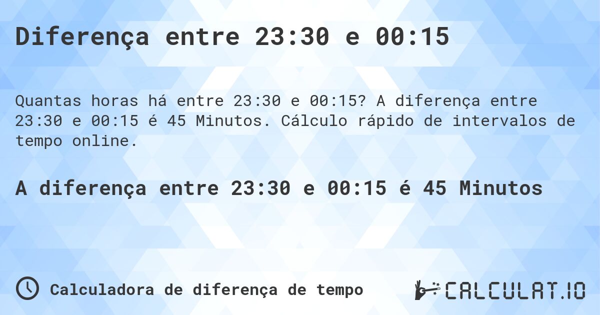 Diferença entre 23:30 e 00:15. A diferença entre 23:30 e 00:15 é 45 Minutos. Cálculo rápido de intervalos de tempo online.