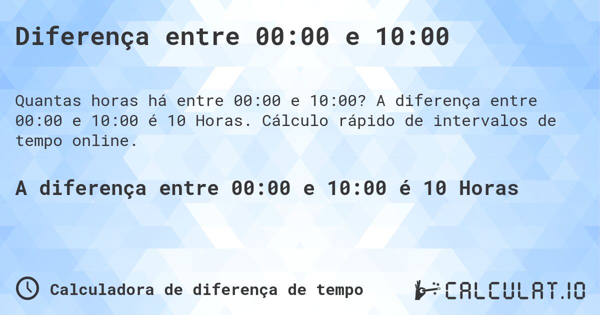 Diferença entre 00:00 e 10:00. A diferença entre 00:00 e 10:00 é 10 Horas. Cálculo rápido de intervalos de tempo online.