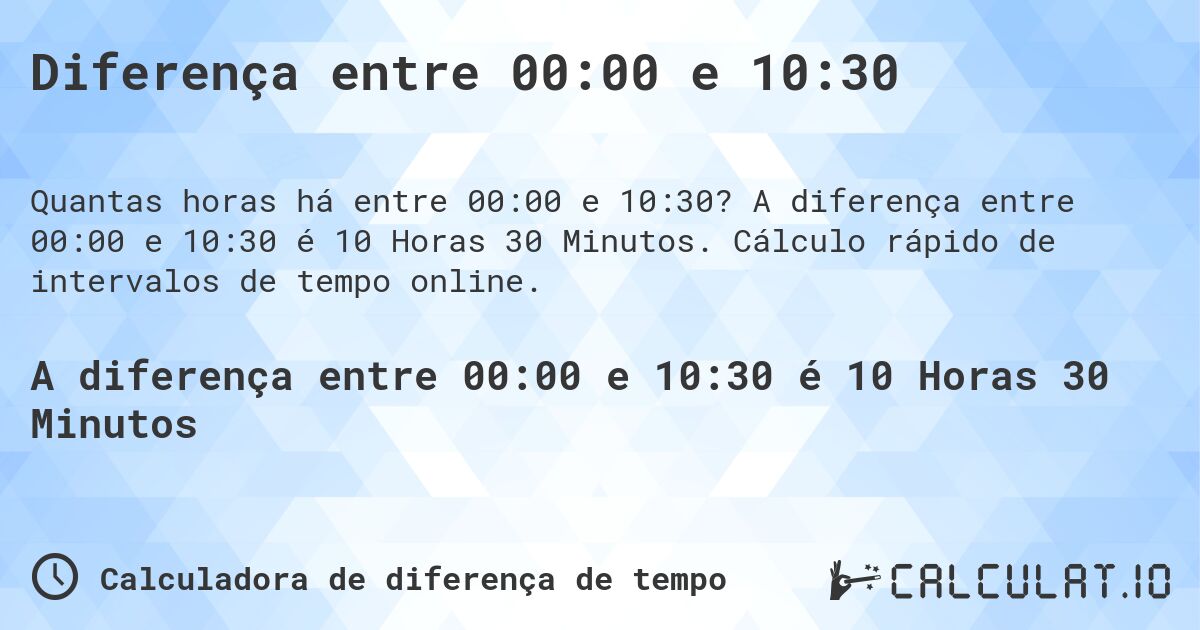 Diferença entre 00:00 e 10:30. A diferença entre 00:00 e 10:30 é 10 Horas 30 Minutos. Cálculo rápido de intervalos de tempo online.