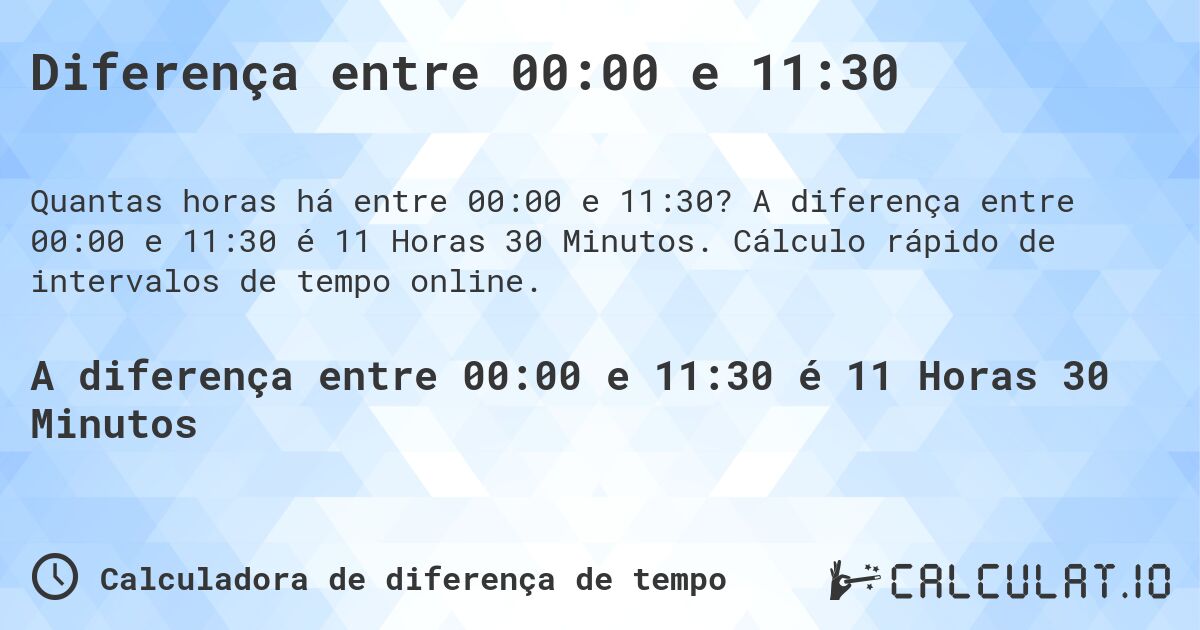 Diferença entre 00:00 e 11:30. A diferença entre 00:00 e 11:30 é 11 Horas 30 Minutos. Cálculo rápido de intervalos de tempo online.