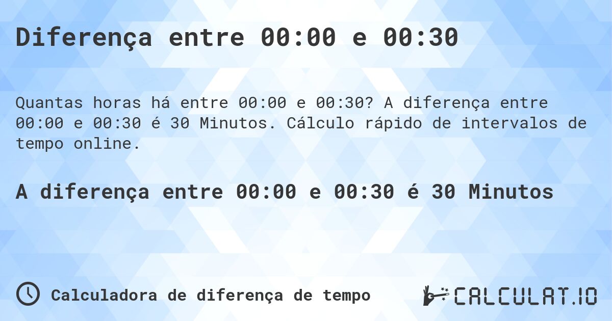 Diferença entre 00:00 e 00:30. A diferença entre 00:00 e 00:30 é 30 Minutos. Cálculo rápido de intervalos de tempo online.