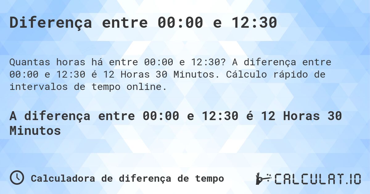 Diferença entre 00:00 e 12:30. A diferença entre 00:00 e 12:30 é 12 Horas 30 Minutos. Cálculo rápido de intervalos de tempo online.