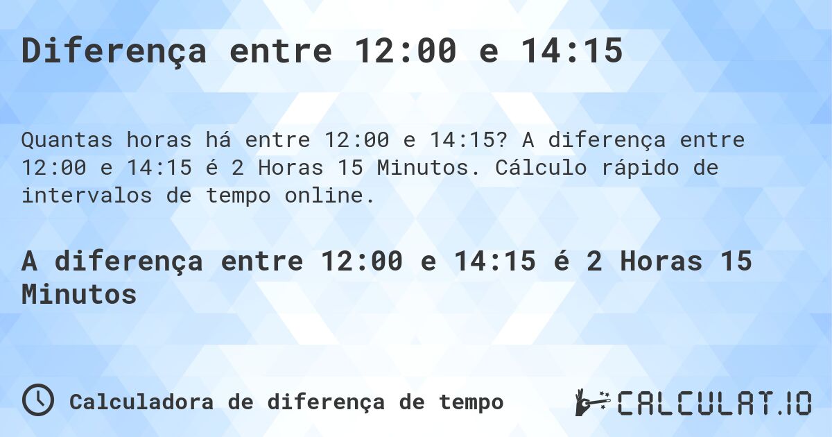 Diferença entre 12:00 e 14:15. A diferença entre 12:00 e 14:15 é 2 Horas 15 Minutos. Cálculo rápido de intervalos de tempo online.