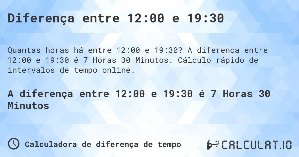 Diferença entre 12:00 e 19:30. A diferença entre 12:00 e 19:30 é 7 Horas 30 Minutos. Cálculo rápido de intervalos de tempo online.