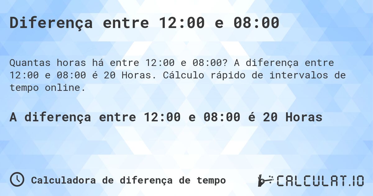 Diferença entre 12:00 e 08:00. A diferença entre 12:00 e 08:00 é 20 Horas. Cálculo rápido de intervalos de tempo online.