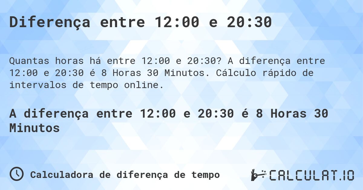 Diferença entre 12:00 e 20:30. A diferença entre 12:00 e 20:30 é 8 Horas 30 Minutos. Cálculo rápido de intervalos de tempo online.