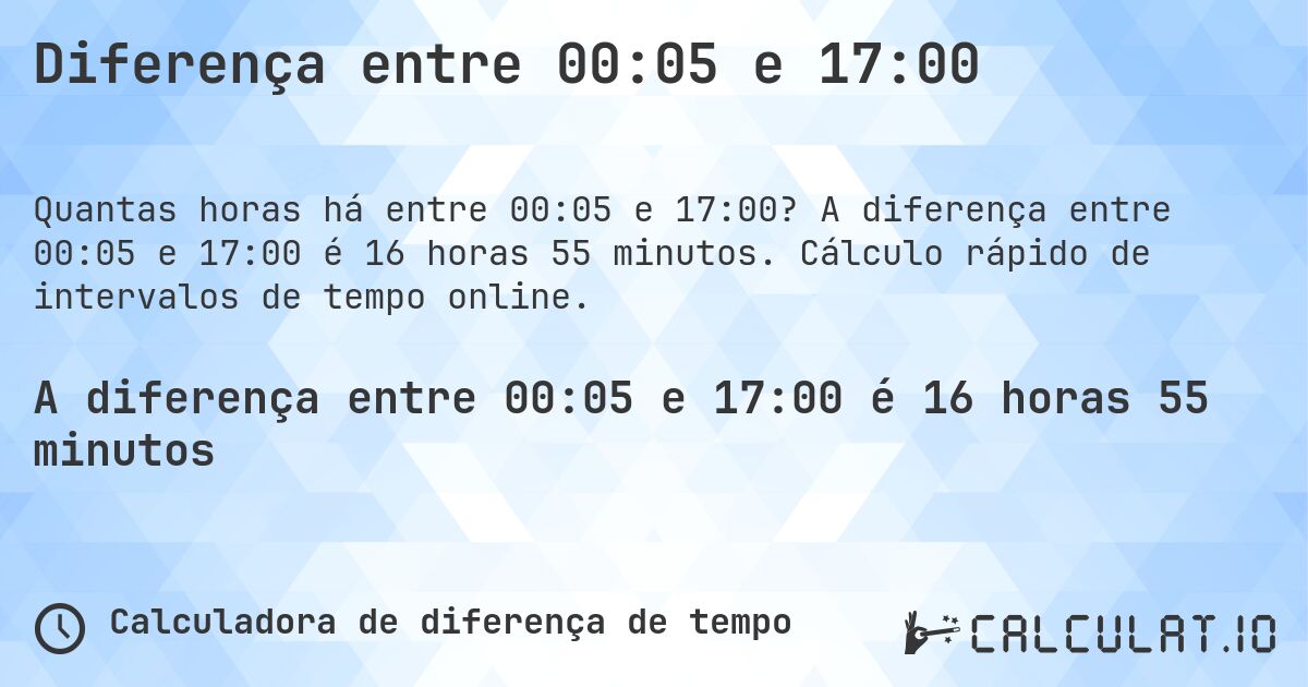 Diferença entre 00:05 e 17:00. A diferença entre 00:05 e 17:00 é 16 horas 55 minutos. Cálculo rápido de intervalos de tempo online.