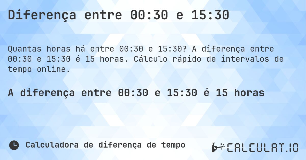 Diferença entre 00:30 e 15:30. A diferença entre 00:30 e 15:30 é 15 horas. Cálculo rápido de intervalos de tempo online.