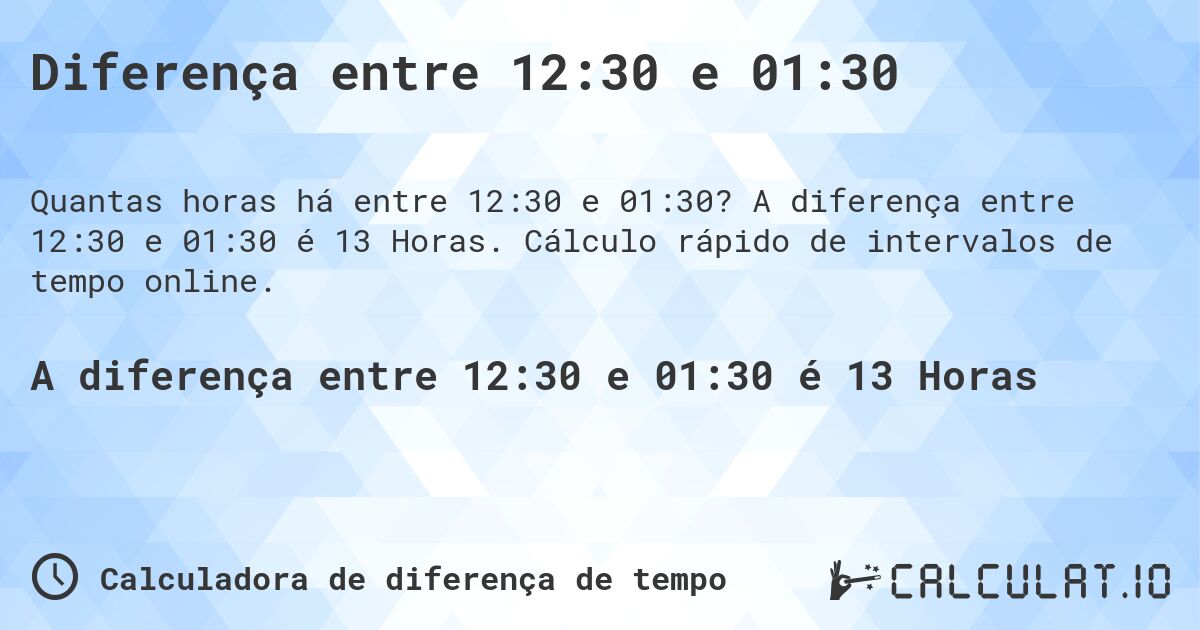 Diferença entre 12:30 e 01:30. A diferença entre 12:30 e 01:30 é 13 Horas. Cálculo rápido de intervalos de tempo online.