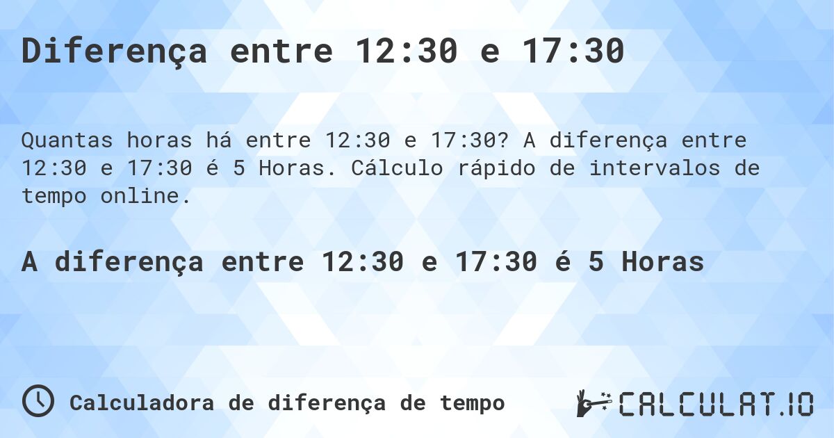 Diferença entre 12:30 e 17:30. A diferença entre 12:30 e 17:30 é 5 Horas. Cálculo rápido de intervalos de tempo online.