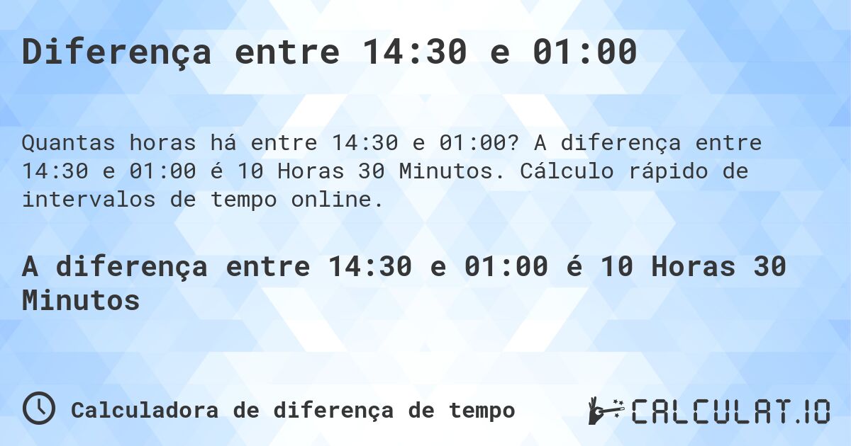 Diferença entre 14:30 e 01:00. A diferença entre 14:30 e 01:00 é 10 Horas 30 Minutos. Cálculo rápido de intervalos de tempo online.