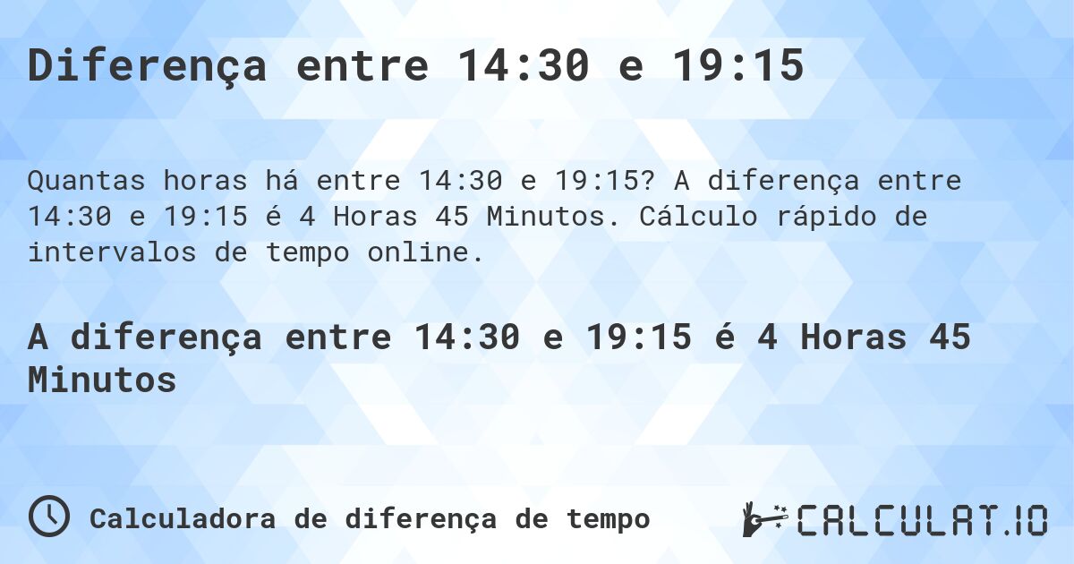 Diferença entre 14:30 e 19:15. A diferença entre 14:30 e 19:15 é 4 Horas 45 Minutos. Cálculo rápido de intervalos de tempo online.