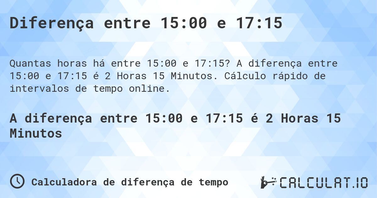 Diferença entre 15:00 e 17:15. A diferença entre 15:00 e 17:15 é 2 Horas 15 Minutos. Cálculo rápido de intervalos de tempo online.