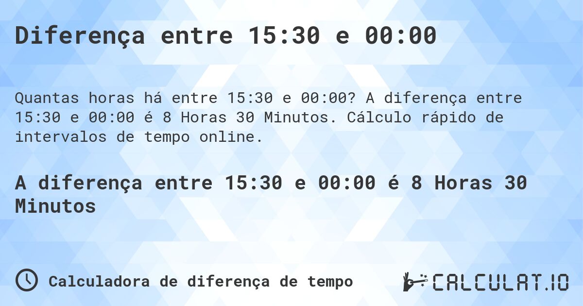 Diferença entre 15:30 e 00:00. A diferença entre 15:30 e 00:00 é 8 Horas 30 Minutos. Cálculo rápido de intervalos de tempo online.