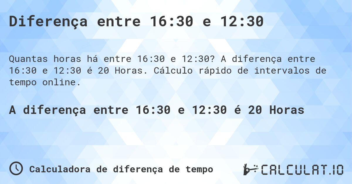 Diferença entre 16:30 e 12:30. A diferença entre 16:30 e 12:30 é 20 Horas. Cálculo rápido de intervalos de tempo online.