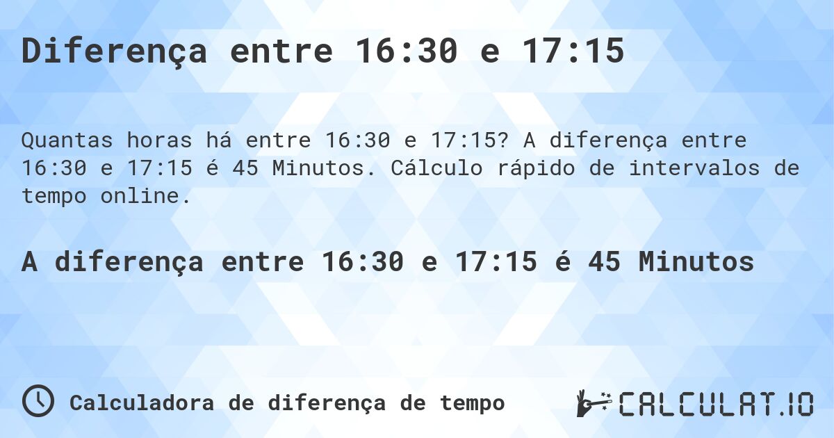 Diferença entre 16:30 e 17:15. A diferença entre 16:30 e 17:15 é 45 Minutos. Cálculo rápido de intervalos de tempo online.