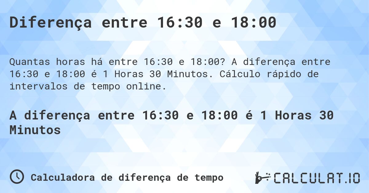 Diferença entre 16:30 e 18:00. A diferença entre 16:30 e 18:00 é 1 Horas 30 Minutos. Cálculo rápido de intervalos de tempo online.