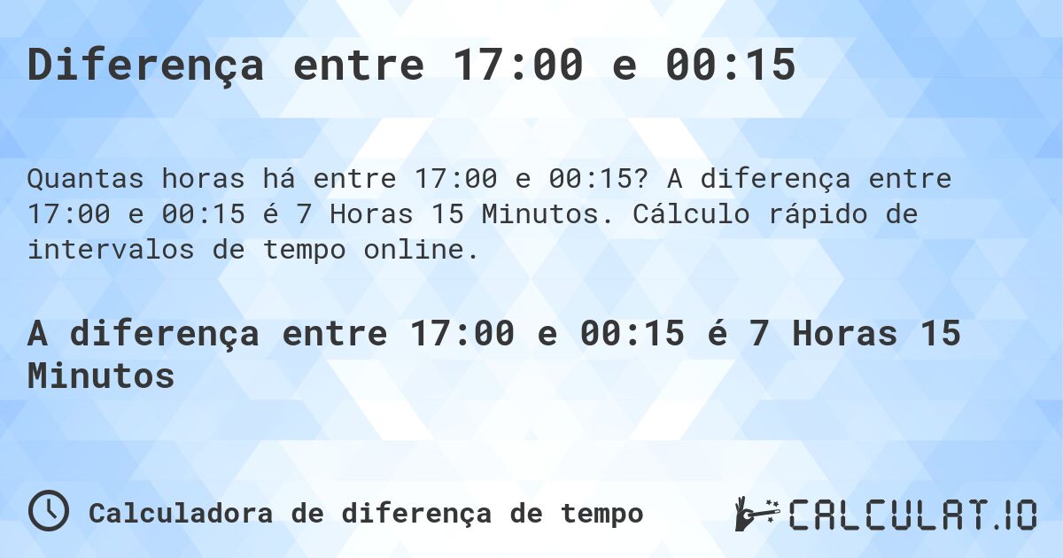 Diferença entre 17:00 e 00:15. A diferença entre 17:00 e 00:15 é 7 Horas 15 Minutos. Cálculo rápido de intervalos de tempo online.